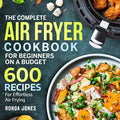The Complete Air Fryer Cookbook for Beginners 600 Recipes For Effortless Air Frying